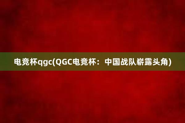 电竞杯qgc(QGC电竞杯：中国战队崭露头角)