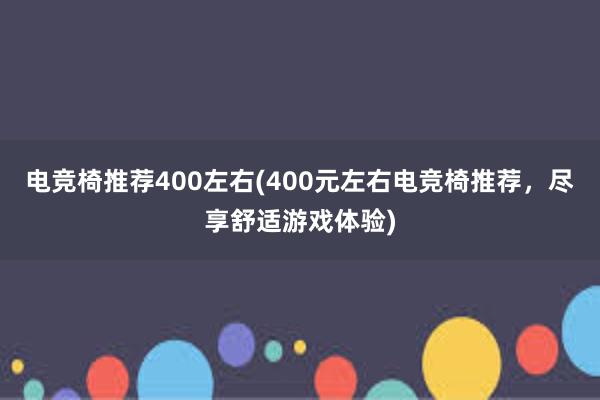 电竞椅推荐400左右(400元左右电竞椅推荐，尽享舒适游戏体验)