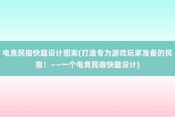 电竞民宿快题设计图案(打造专为游戏玩家准备的民宿！——一个电竞民宿快题设计)