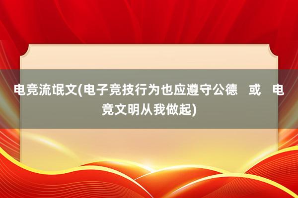 电竞流氓文(电子竞技行为也应遵守公德   或   电竞文明从我做起)