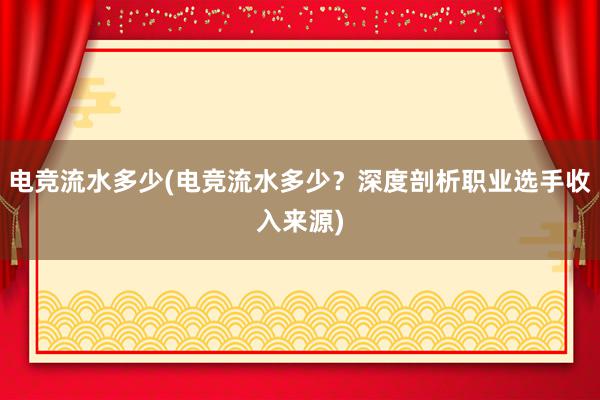 电竞流水多少(电竞流水多少？深度剖析职业选手收入来源)