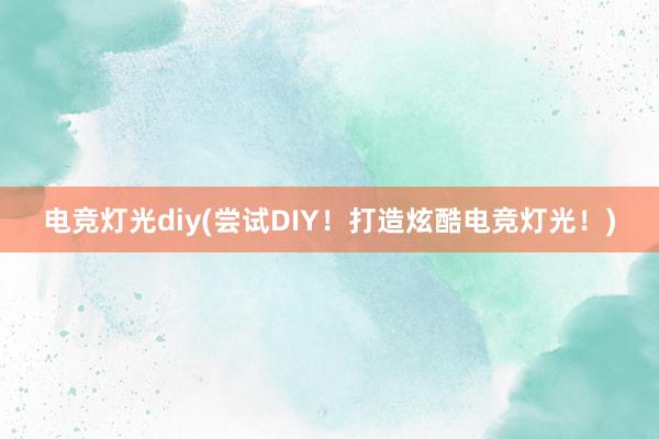 电竞灯光diy(尝试DIY！打造炫酷电竞灯光！)