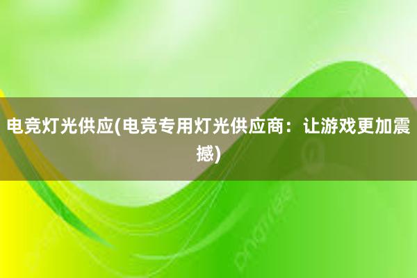 电竞灯光供应(电竞专用灯光供应商：让游戏更加震撼)