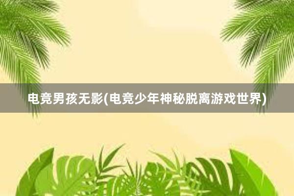 电竞男孩无影(电竞少年神秘脱离游戏世界)