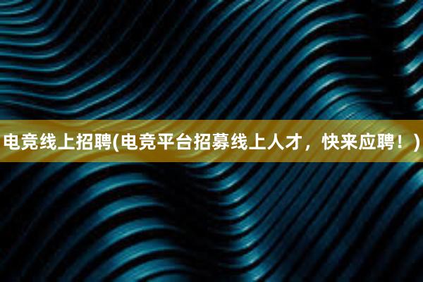 电竞线上招聘(电竞平台招募线上人才，快来应聘！)