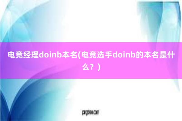 电竞经理doinb本名(电竞选手doinb的本名是什么？)