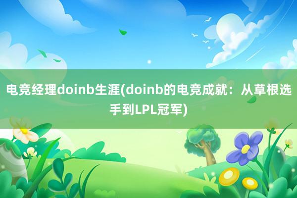 电竞经理doinb生涯(doinb的电竞成就：从草根选手到LPL冠军)