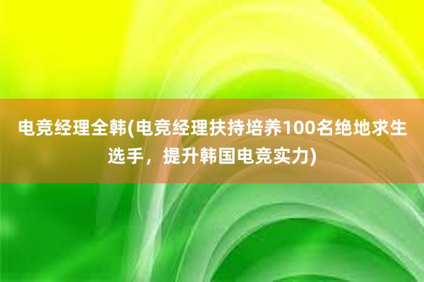 电竞经理全韩(电竞经理扶持培养100名绝地求生选手，提升韩国电竞实力)