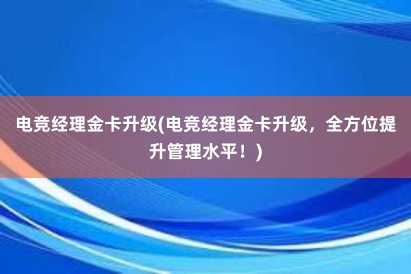 电竞经理金卡升级(电竞经理金卡升级，全方位提升管理水平！)