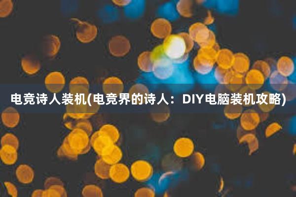 电竞诗人装机(电竞界的诗人：DIY电脑装机攻略)