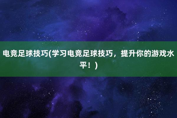 电竞足球技巧(学习电竞足球技巧，提升你的游戏水平！)