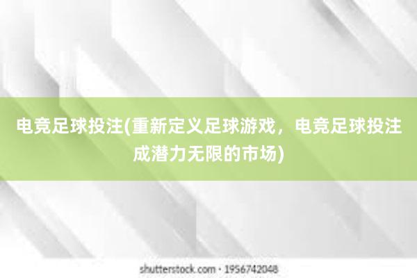 电竞足球投注(重新定义足球游戏，电竞足球投注成潜力无限的市场)