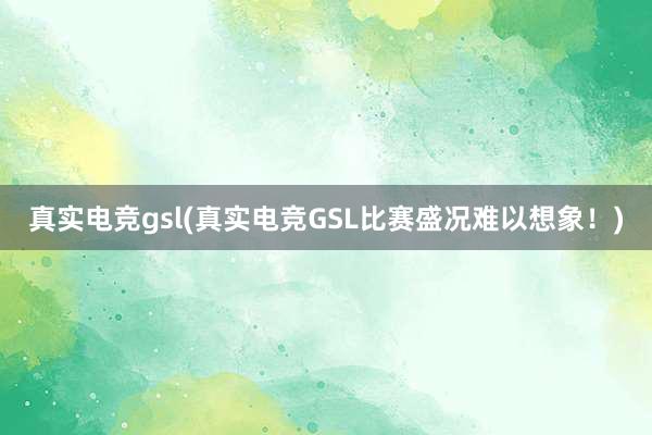 真实电竞gsl(真实电竞GSL比赛盛况难以想象！)