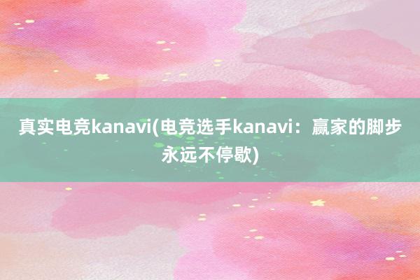 真实电竞kanavi(电竞选手kanavi：赢家的脚步永远不停歇)