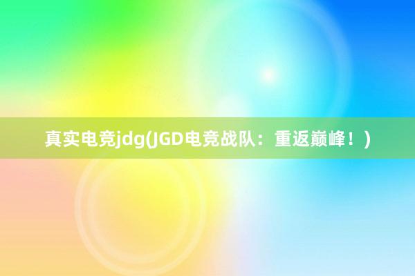 真实电竞jdg(JGD电竞战队：重返巅峰！)