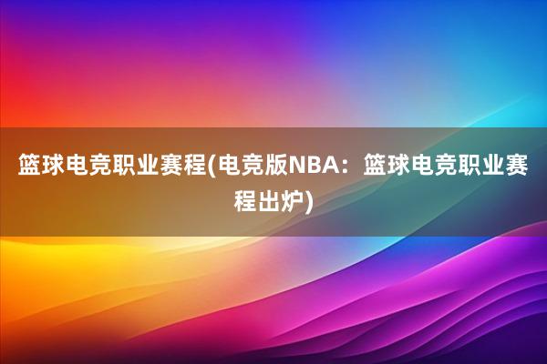 篮球电竞职业赛程(电竞版NBA：篮球电竞职业赛程出炉)