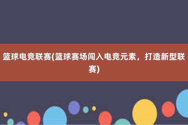 篮球电竞联赛(篮球赛场闯入电竞元素，打造新型联赛)