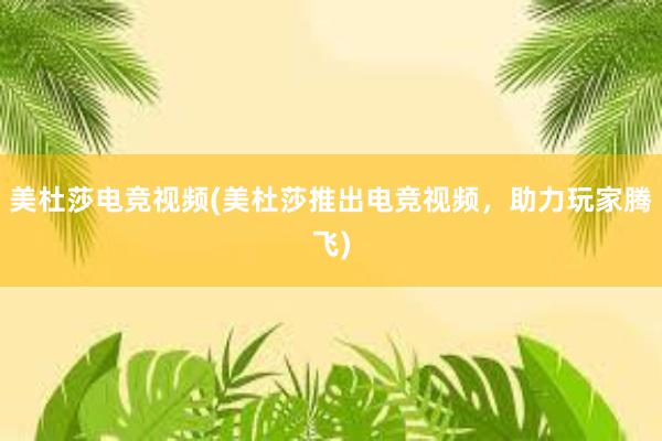 美杜莎电竞视频(美杜莎推出电竞视频，助力玩家腾飞)