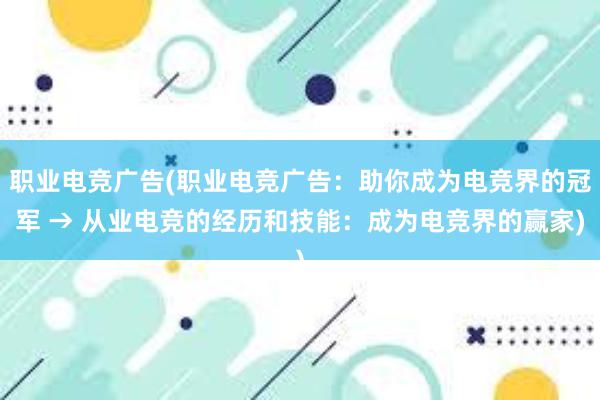 职业电竞广告(职业电竞广告：助你成为电竞界的冠军 → 从业电竞的经历和技能：成为电竞界的赢家)