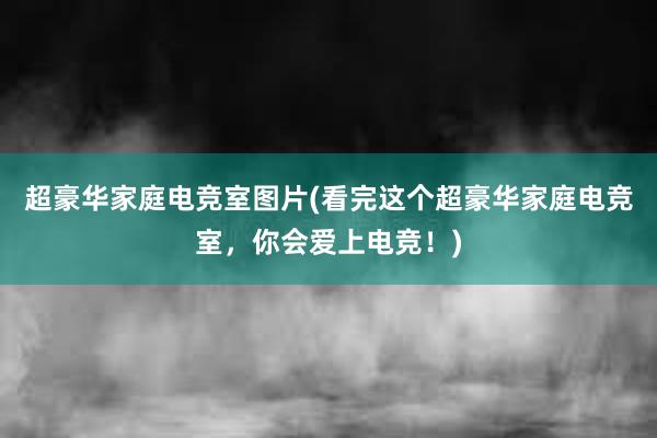 超豪华家庭电竞室图片(看完这个超豪华家庭电竞室，你会爱上电竞！)