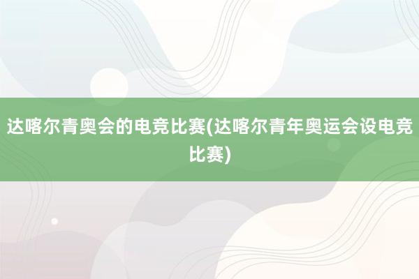 达喀尔青奥会的电竞比赛(达喀尔青年奥运会设电竞比赛)