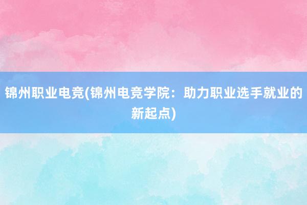 锦州职业电竞(锦州电竞学院：助力职业选手就业的新起点)