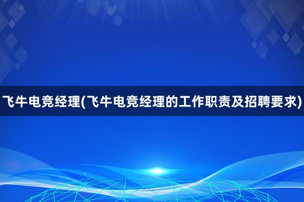 飞牛电竞经理(飞牛电竞经理的工作职责及招聘要求)