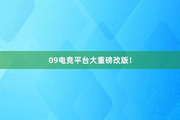 09电竞平台大重磅改版！