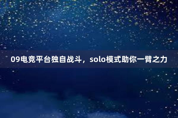 09电竞平台独自战斗，solo模式助你一臂之力