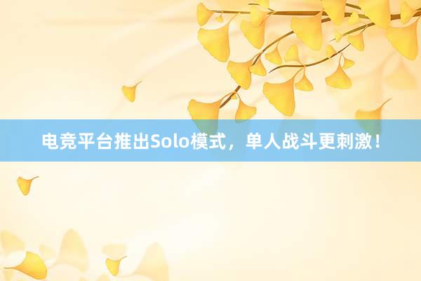 电竞平台推出Solo模式，单人战斗更刺激！