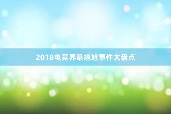 2018电竞界最尴尬事件大盘点