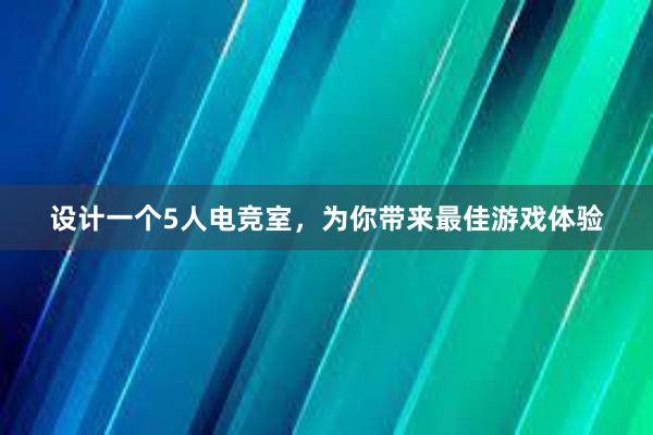 设计一个5人电竞室，为你带来最佳游戏体验