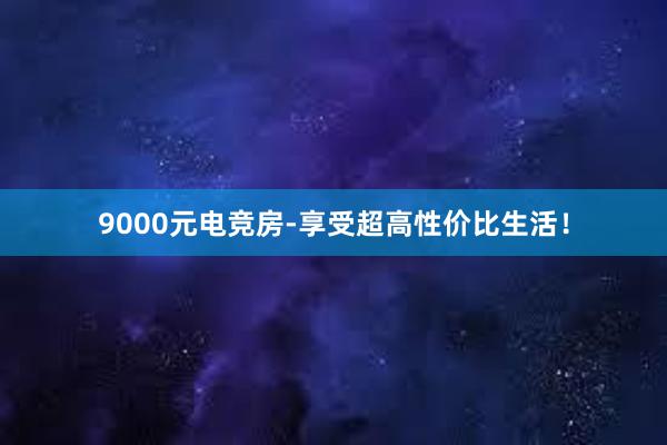 9000元电竞房-享受超高性价比生活！