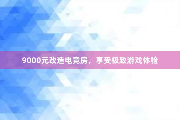 9000元改造电竞房，享受极致游戏体验