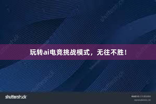 玩转ai电竞挑战模式，无往不胜！