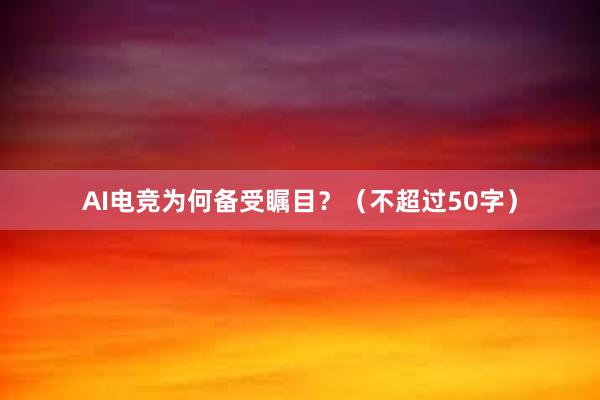 AI电竞为何备受瞩目？（不超过50字）