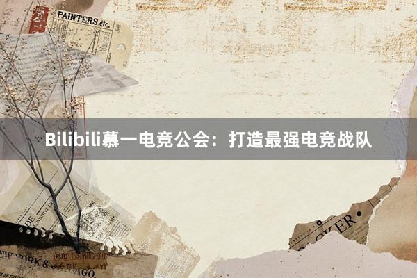 Bilibili慕一电竞公会：打造最强电竞战队