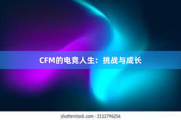 CFM的电竞人生：挑战与成长