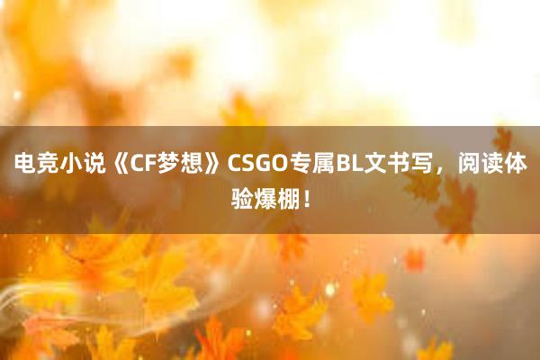 电竞小说《CF梦想》CSGO专属BL文书写，阅读体验爆棚！