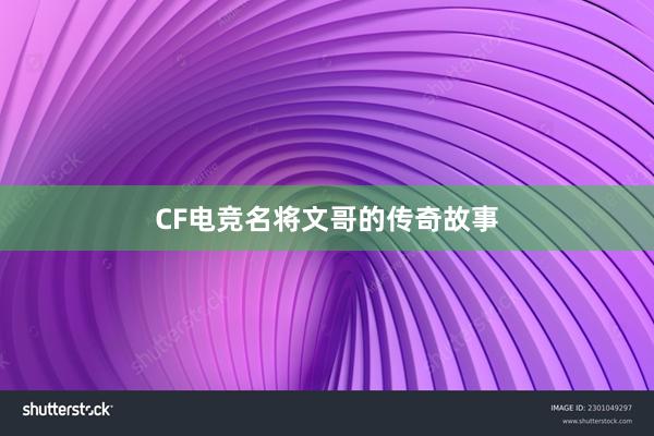 CF电竞名将文哥的传奇故事