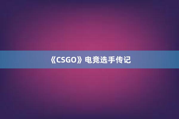 《CSGO》电竞选手传记