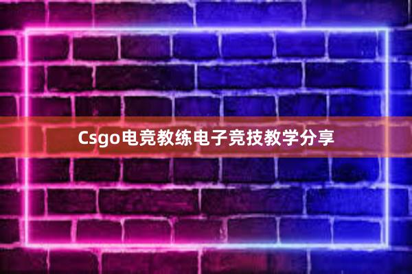 Csgo电竞教练电子竞技教学分享