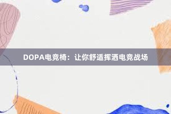 DOPA电竞椅：让你舒适挥洒电竞战场