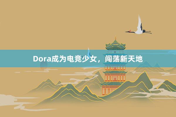 Dora成为电竞少女，闯荡新天地