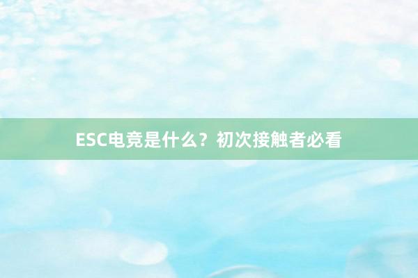 ESC电竞是什么？初次接触者必看