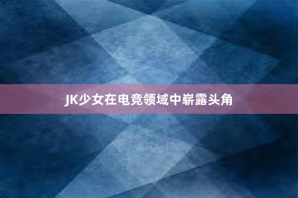 JK少女在电竞领域中崭露头角