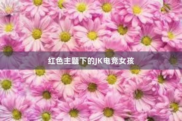 红色主题下的JK电竞女孩