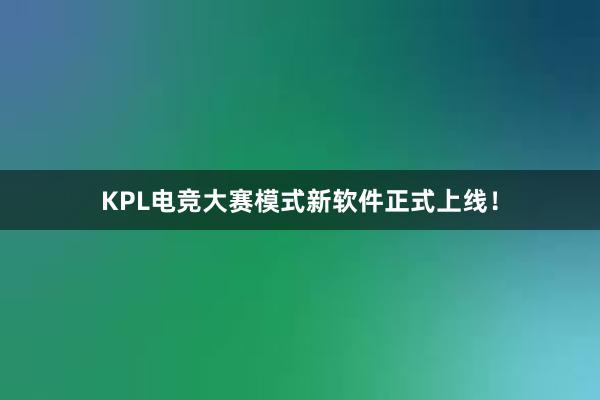 KPL电竞大赛模式新软件正式上线！