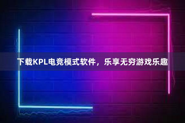 下载KPL电竞模式软件，乐享无穷游戏乐趣