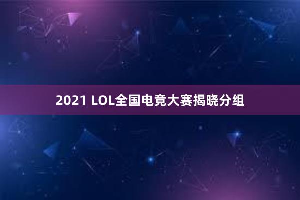 2021 LOL全国电竞大赛揭晓分组